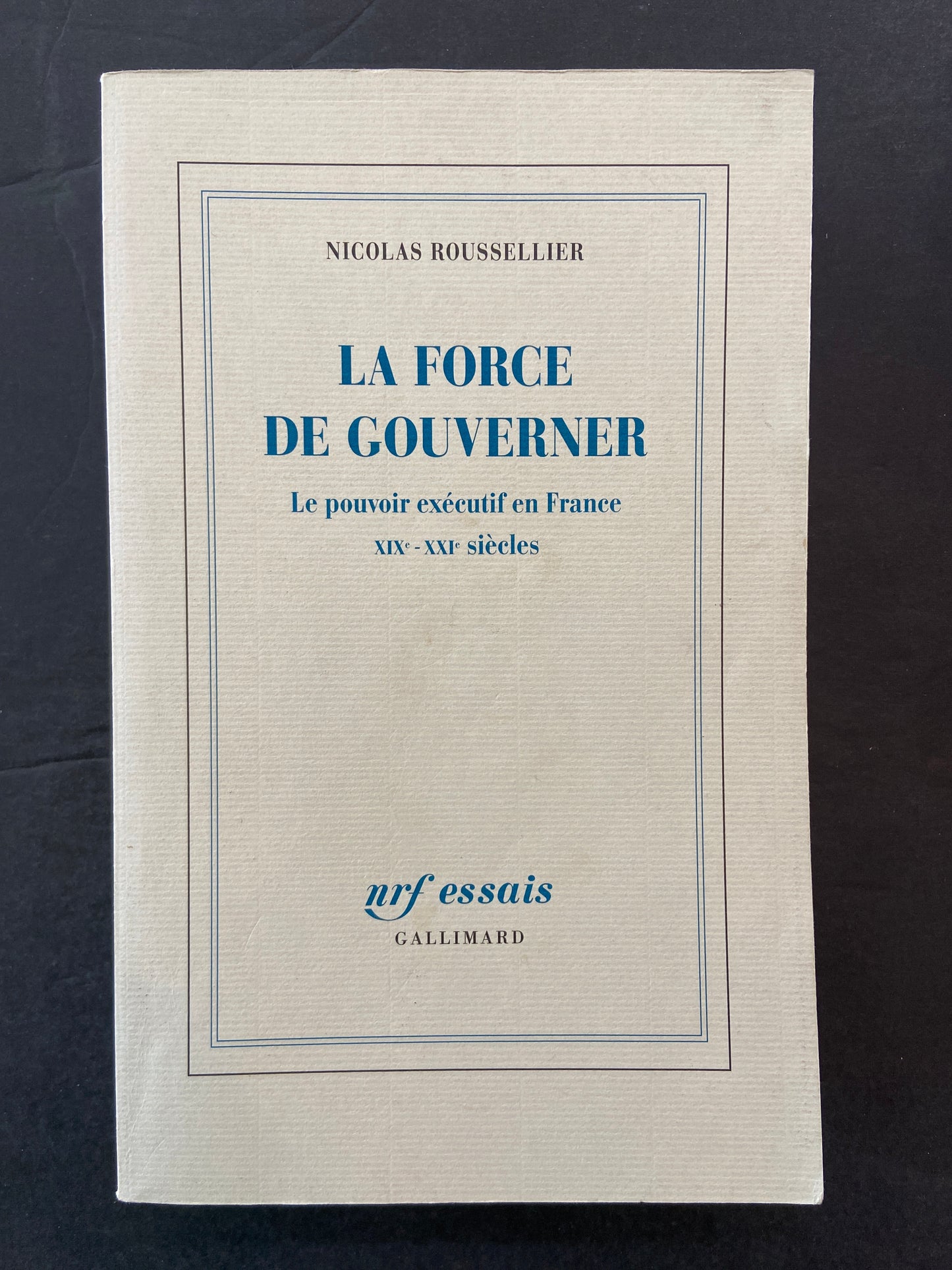 LA FORCE DE GOUVERNER - LE POUVOIR EXÉCUTIF EN FRANCE - XIXÈ-XXÈ SIÈCLES