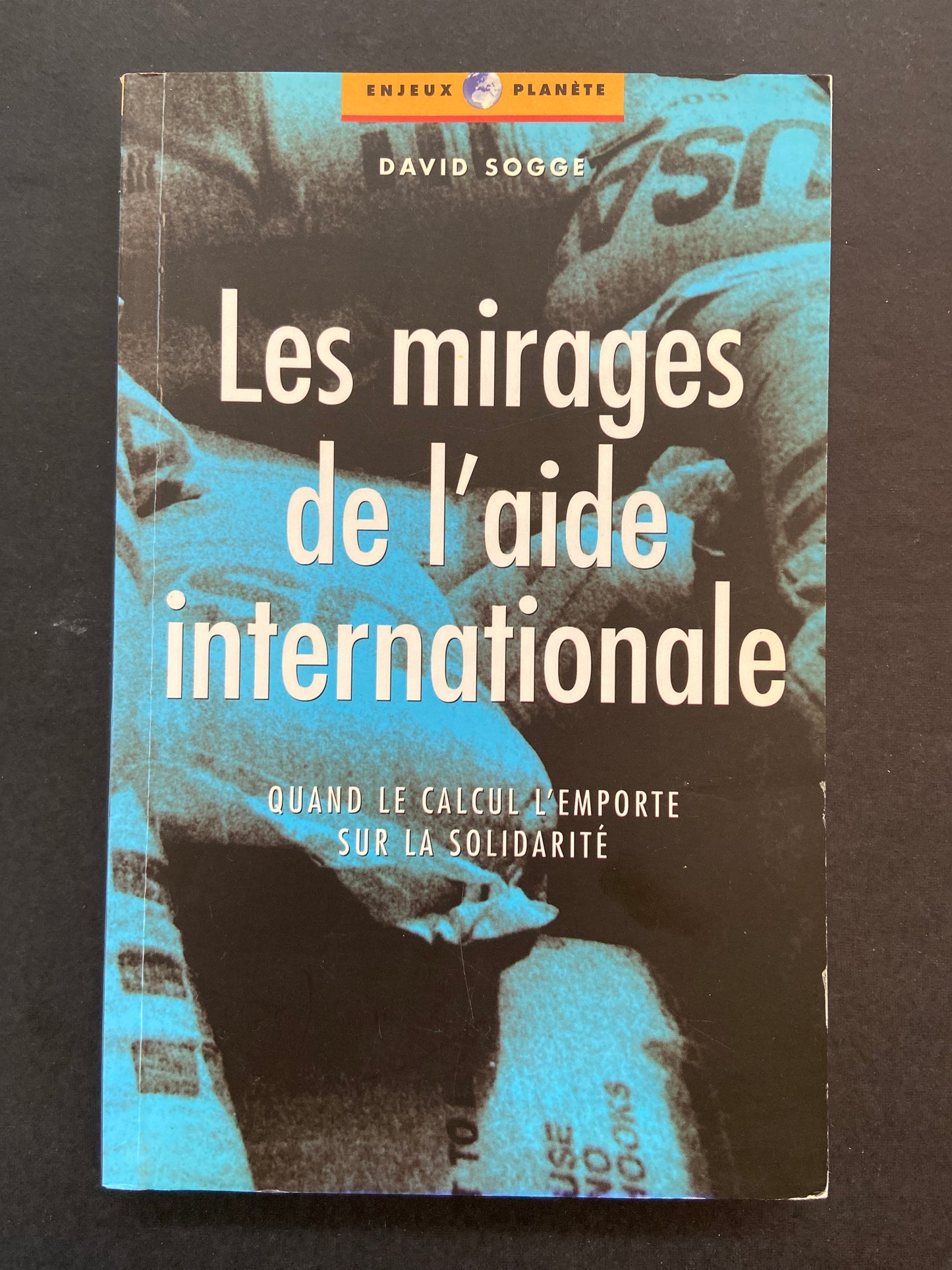 LES MIRAGES DE L'AIDE INTERNATIONALE - QUAND LE CALCUL L'EMPORTE SUR LA SOLIDARITÉ