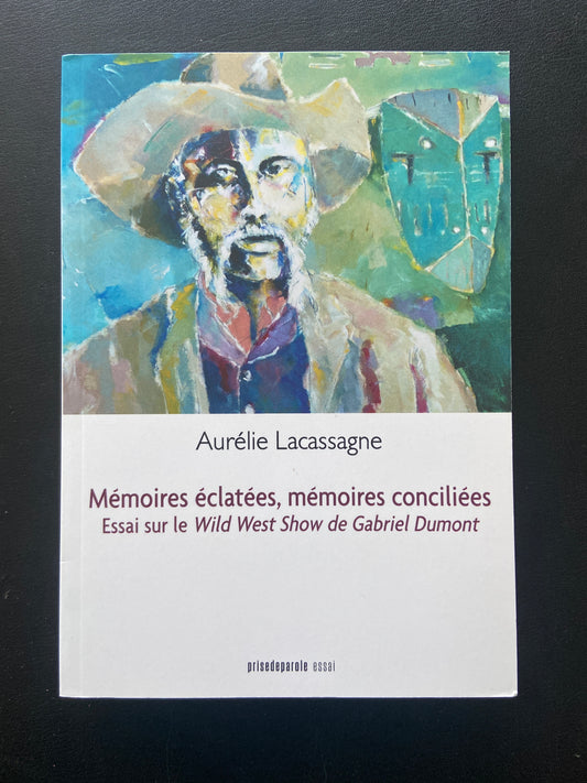 MÉMOIRES ÉCLATÉES MÉMOIRES CONCILIÉES - ESSAI SUR LE WILD WEST SHOW DE GABRIEL DUMONT