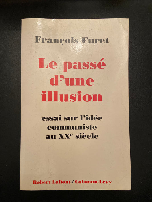 LE PASSÉ D'UNE ILLUSION - ESSAI SUR L'IDÉE COMMUNISTE AU XXÈ SIÈCLE