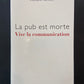 LA PUB EST MORTE - VIVE LA COMMUNICATION