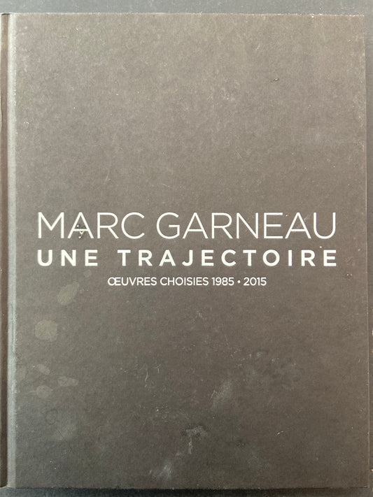 MARC GARNEAU - UNE TRAJECTOIRE - OEUVRES CHOISIES 1985-2015